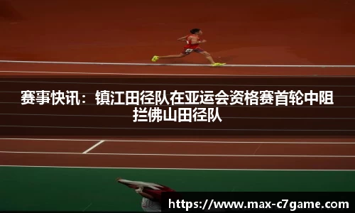 赛事快讯：镇江田径队在亚运会资格赛首轮中阻拦佛山田径队
