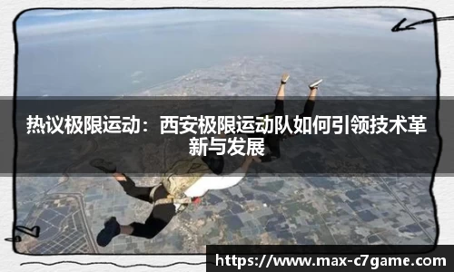 热议极限运动：西安极限运动队如何引领技术革新与发展