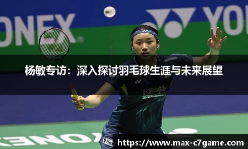 杨敏专访：深入探讨羽毛球生涯与未来展望