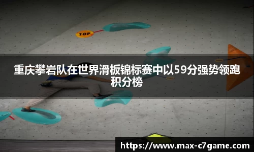 重庆攀岩队在世界滑板锦标赛中以59分强势领跑积分榜