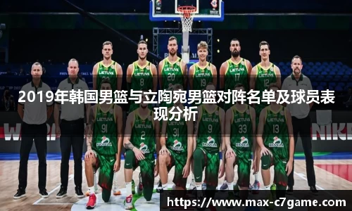 2019年韩国男篮与立陶宛男篮对阵名单及球员表现分析