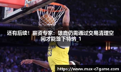 还有后续！薪资专家：雄鹿仍需通过交易清理空间才能签下特纳_1